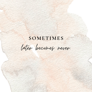 When later becomes never...